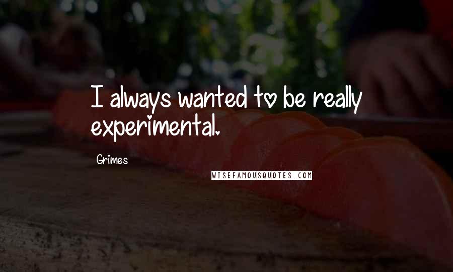 Grimes Quotes: I always wanted to be really experimental.