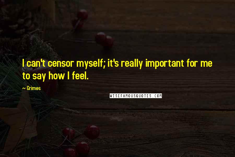 Grimes Quotes: I can't censor myself; it's really important for me to say how I feel.