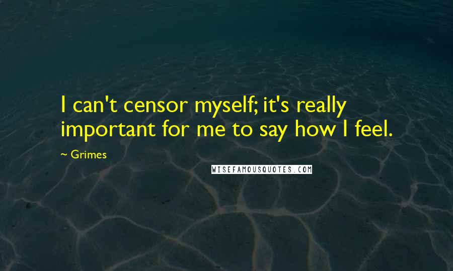 Grimes Quotes: I can't censor myself; it's really important for me to say how I feel.