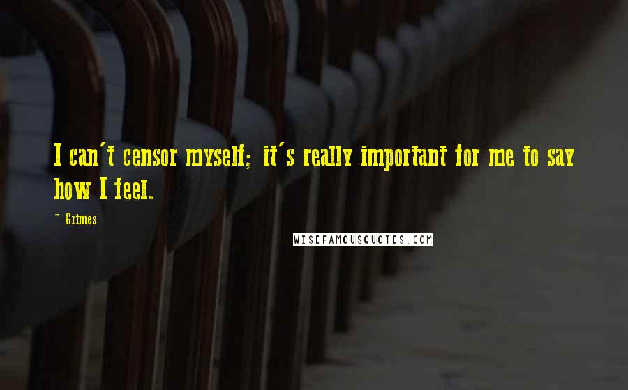 Grimes Quotes: I can't censor myself; it's really important for me to say how I feel.