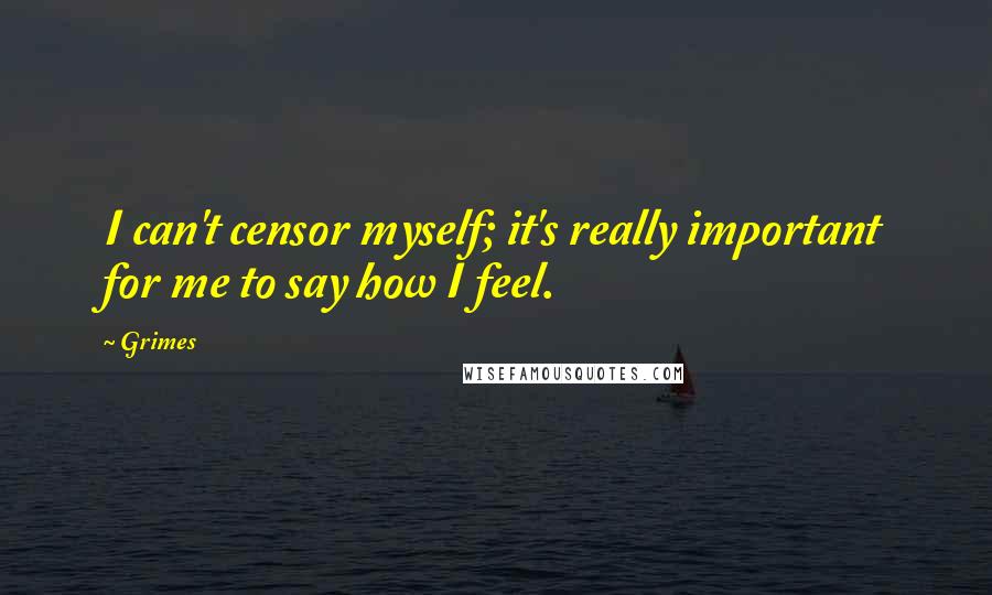 Grimes Quotes: I can't censor myself; it's really important for me to say how I feel.