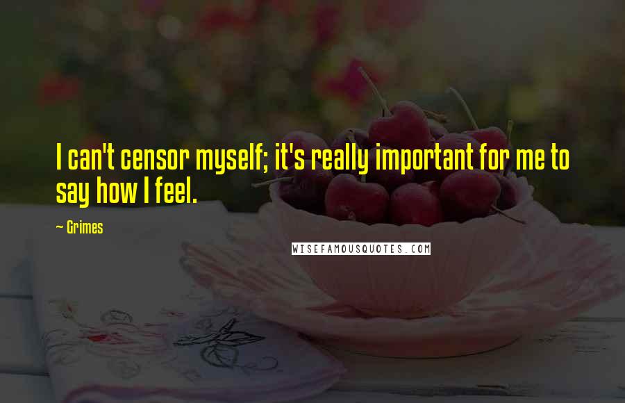 Grimes Quotes: I can't censor myself; it's really important for me to say how I feel.