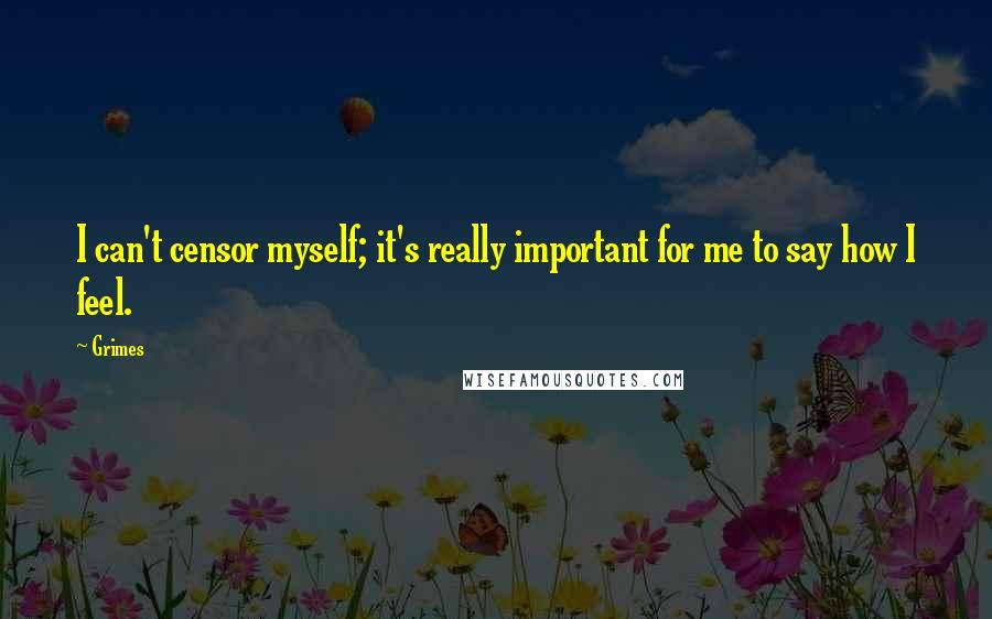 Grimes Quotes: I can't censor myself; it's really important for me to say how I feel.