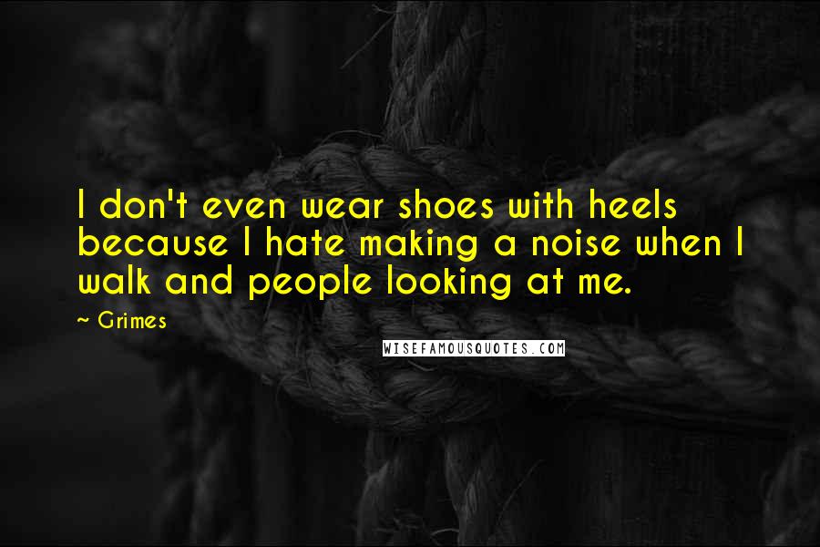 Grimes Quotes: I don't even wear shoes with heels because I hate making a noise when I walk and people looking at me.