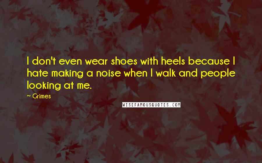 Grimes Quotes: I don't even wear shoes with heels because I hate making a noise when I walk and people looking at me.