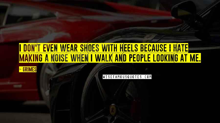 Grimes Quotes: I don't even wear shoes with heels because I hate making a noise when I walk and people looking at me.