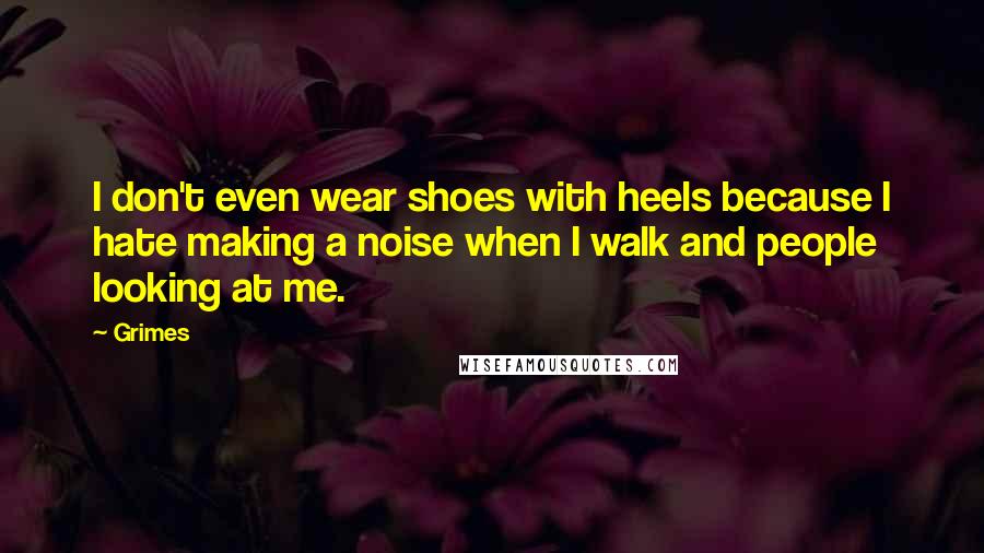 Grimes Quotes: I don't even wear shoes with heels because I hate making a noise when I walk and people looking at me.