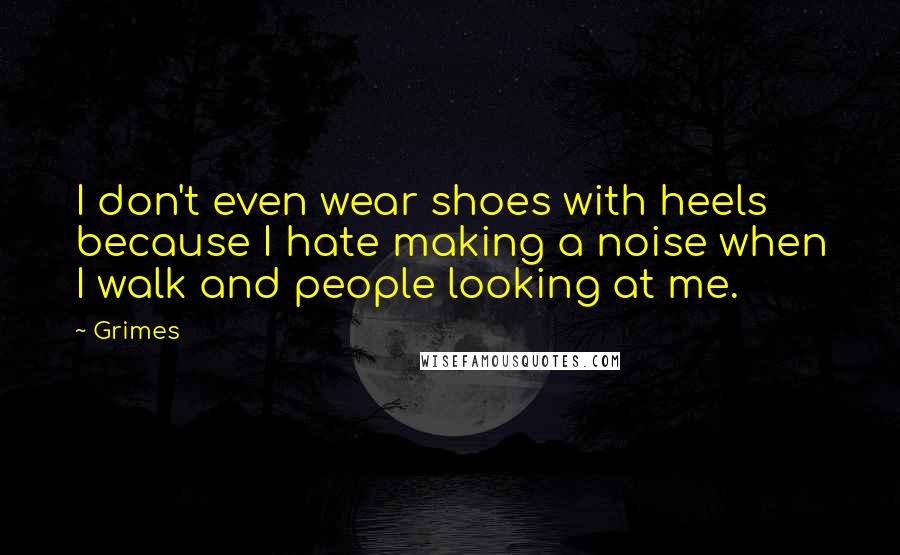 Grimes Quotes: I don't even wear shoes with heels because I hate making a noise when I walk and people looking at me.