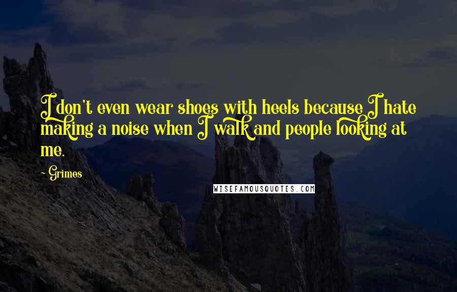 Grimes Quotes: I don't even wear shoes with heels because I hate making a noise when I walk and people looking at me.