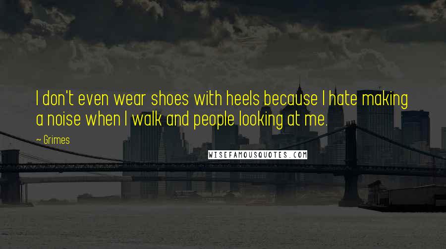 Grimes Quotes: I don't even wear shoes with heels because I hate making a noise when I walk and people looking at me.