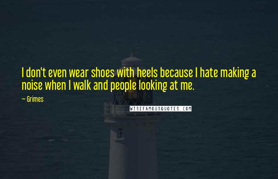 Grimes Quotes: I don't even wear shoes with heels because I hate making a noise when I walk and people looking at me.