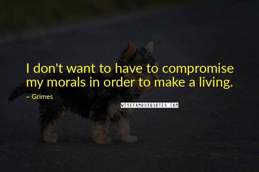 Grimes Quotes: I don't want to have to compromise my morals in order to make a living.