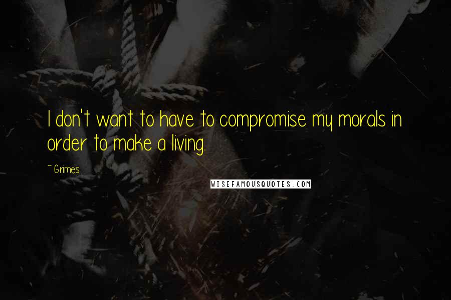 Grimes Quotes: I don't want to have to compromise my morals in order to make a living.