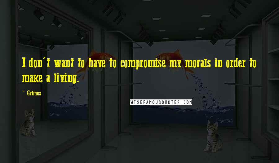 Grimes Quotes: I don't want to have to compromise my morals in order to make a living.