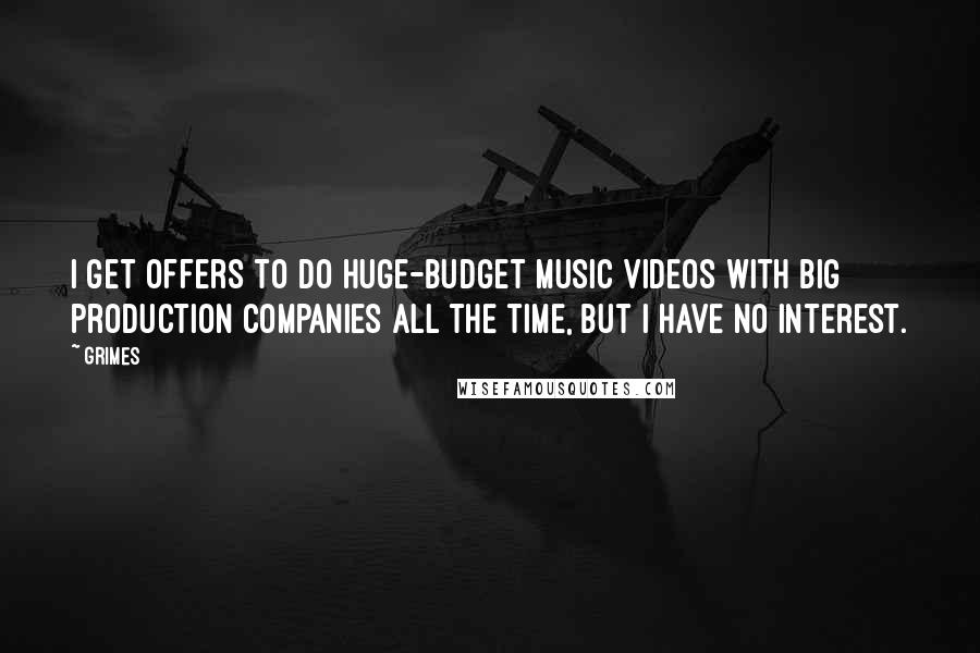 Grimes Quotes: I get offers to do huge-budget music videos with big production companies all the time, but I have no interest.