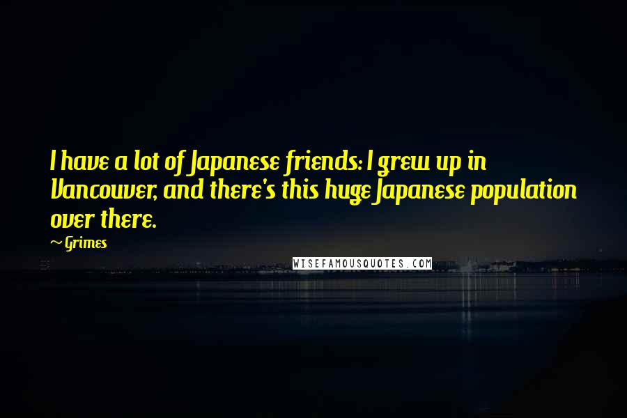 Grimes Quotes: I have a lot of Japanese friends: I grew up in Vancouver, and there's this huge Japanese population over there.