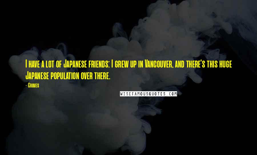 Grimes Quotes: I have a lot of Japanese friends: I grew up in Vancouver, and there's this huge Japanese population over there.