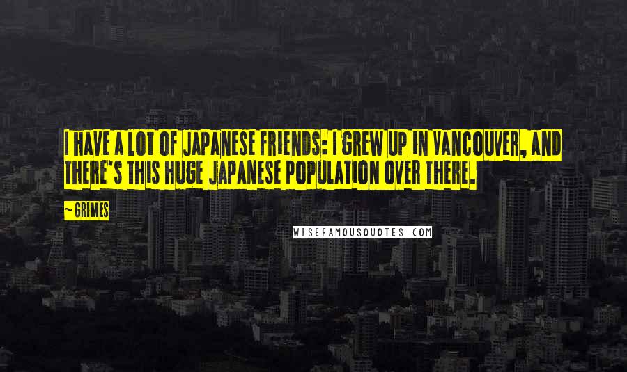 Grimes Quotes: I have a lot of Japanese friends: I grew up in Vancouver, and there's this huge Japanese population over there.