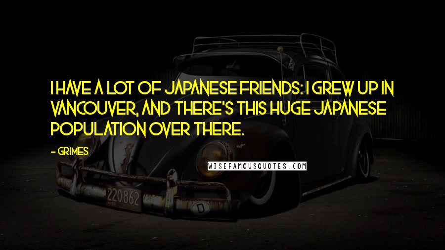 Grimes Quotes: I have a lot of Japanese friends: I grew up in Vancouver, and there's this huge Japanese population over there.