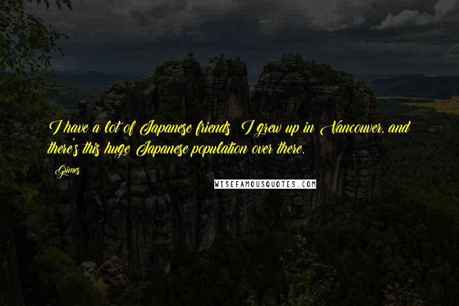 Grimes Quotes: I have a lot of Japanese friends: I grew up in Vancouver, and there's this huge Japanese population over there.