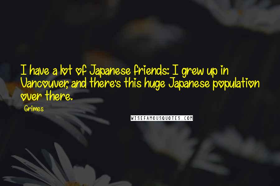 Grimes Quotes: I have a lot of Japanese friends: I grew up in Vancouver, and there's this huge Japanese population over there.