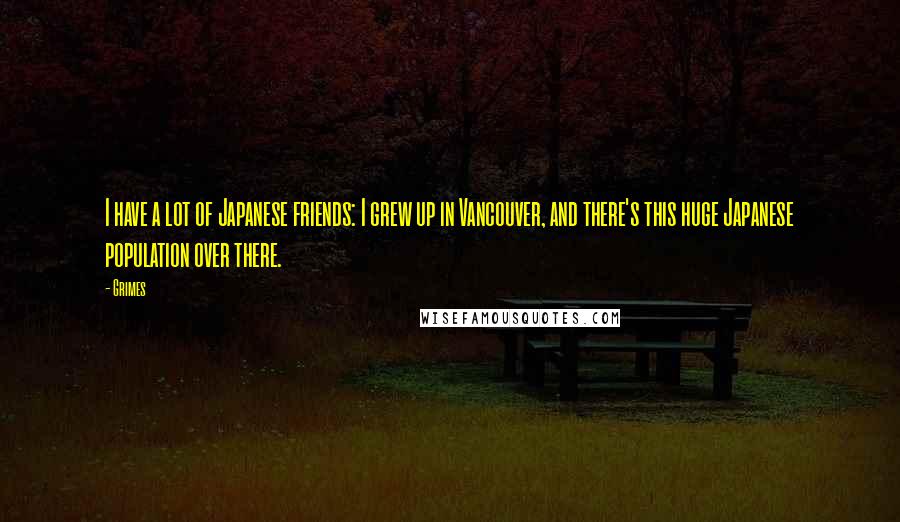 Grimes Quotes: I have a lot of Japanese friends: I grew up in Vancouver, and there's this huge Japanese population over there.