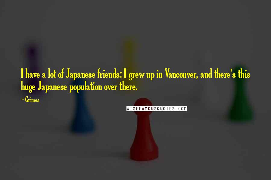 Grimes Quotes: I have a lot of Japanese friends: I grew up in Vancouver, and there's this huge Japanese population over there.