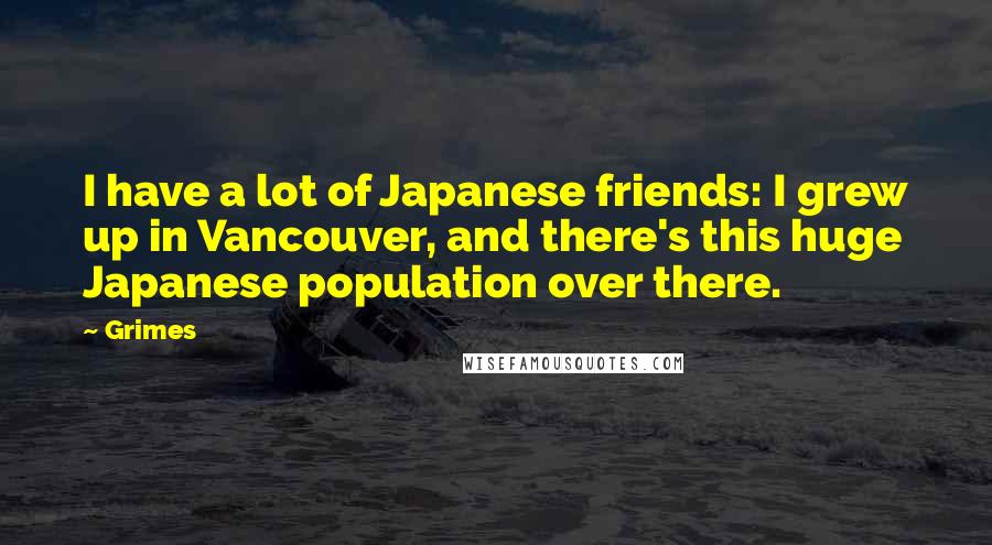 Grimes Quotes: I have a lot of Japanese friends: I grew up in Vancouver, and there's this huge Japanese population over there.