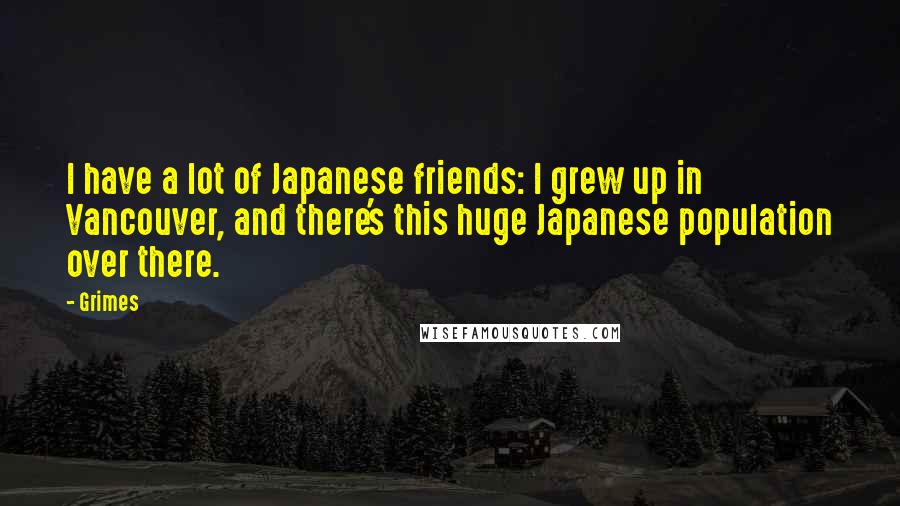 Grimes Quotes: I have a lot of Japanese friends: I grew up in Vancouver, and there's this huge Japanese population over there.