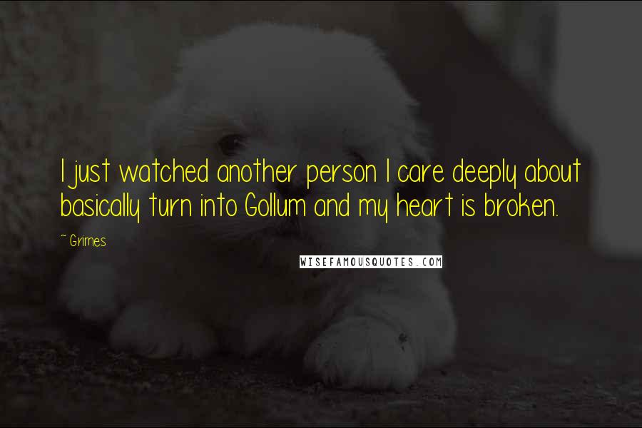 Grimes Quotes: I just watched another person I care deeply about basically turn into Gollum and my heart is broken.