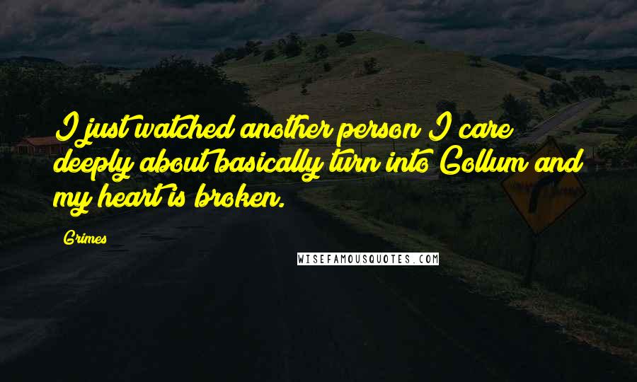 Grimes Quotes: I just watched another person I care deeply about basically turn into Gollum and my heart is broken.