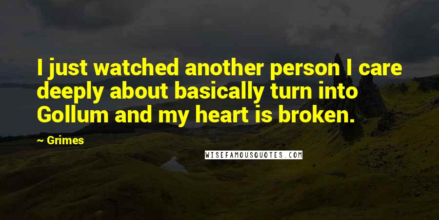 Grimes Quotes: I just watched another person I care deeply about basically turn into Gollum and my heart is broken.