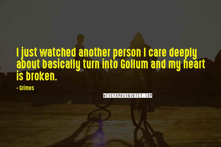 Grimes Quotes: I just watched another person I care deeply about basically turn into Gollum and my heart is broken.