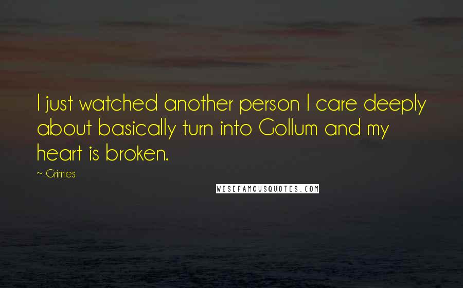 Grimes Quotes: I just watched another person I care deeply about basically turn into Gollum and my heart is broken.