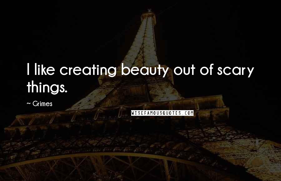 Grimes Quotes: I like creating beauty out of scary things.