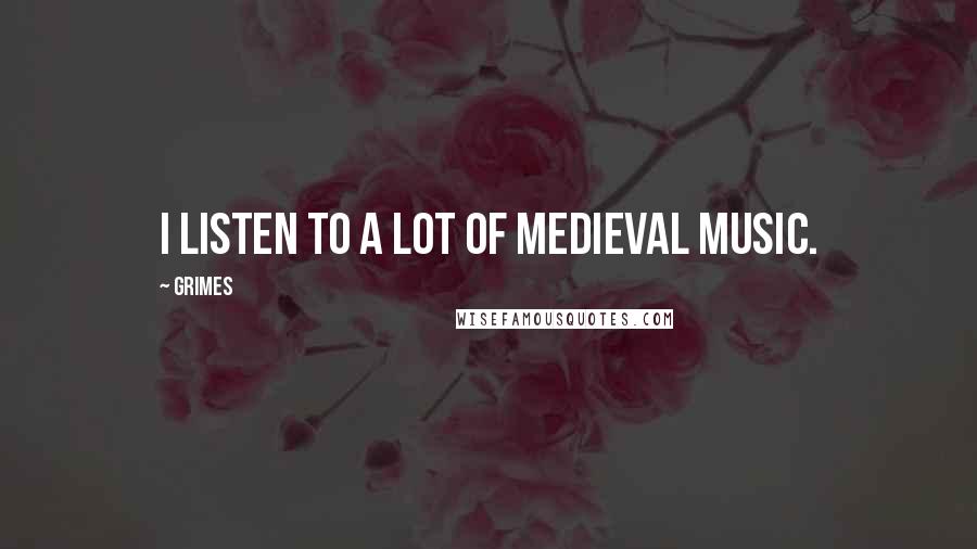 Grimes Quotes: I listen to a lot of medieval music.
