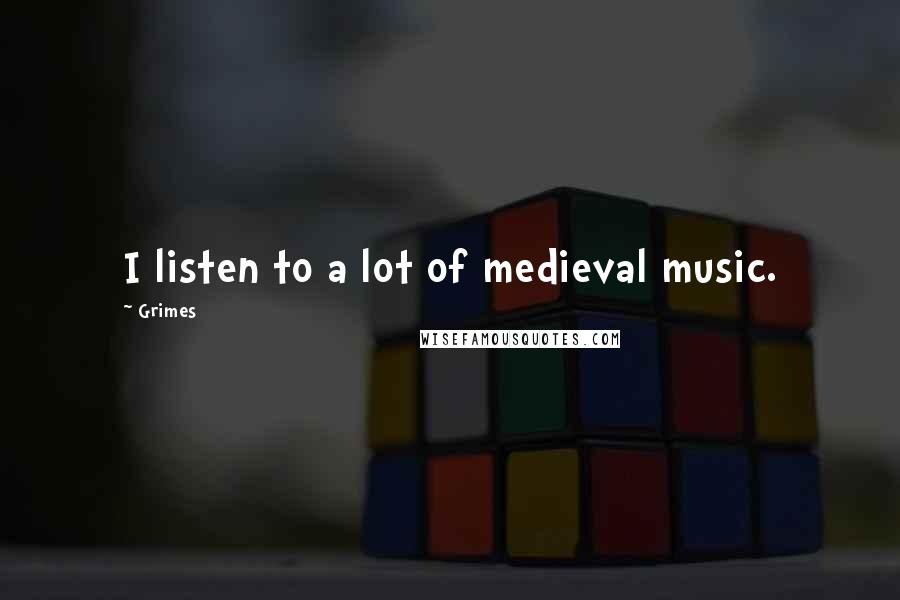 Grimes Quotes: I listen to a lot of medieval music.