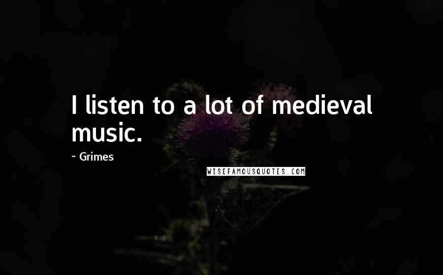 Grimes Quotes: I listen to a lot of medieval music.