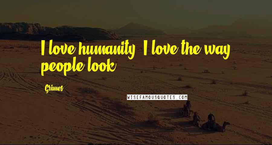 Grimes Quotes: I love humanity, I love the way people look