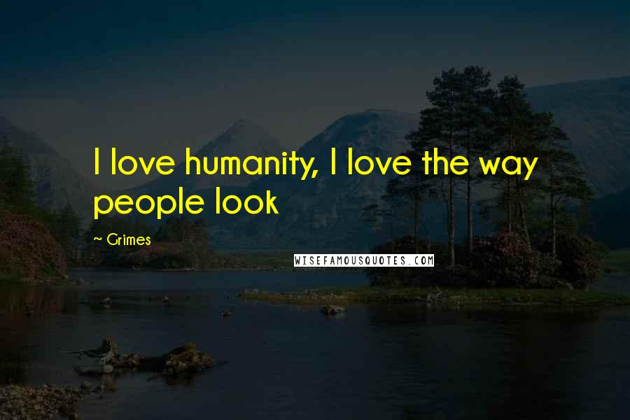 Grimes Quotes: I love humanity, I love the way people look