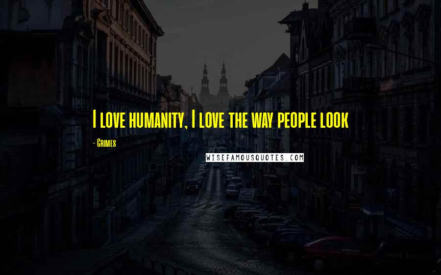 Grimes Quotes: I love humanity, I love the way people look