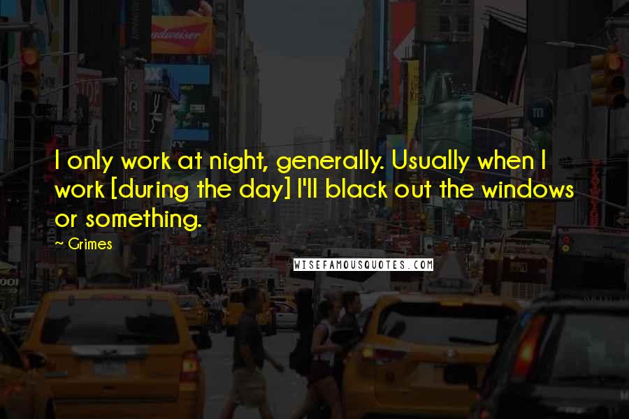 Grimes Quotes: I only work at night, generally. Usually when I work [during the day] I'll black out the windows or something.