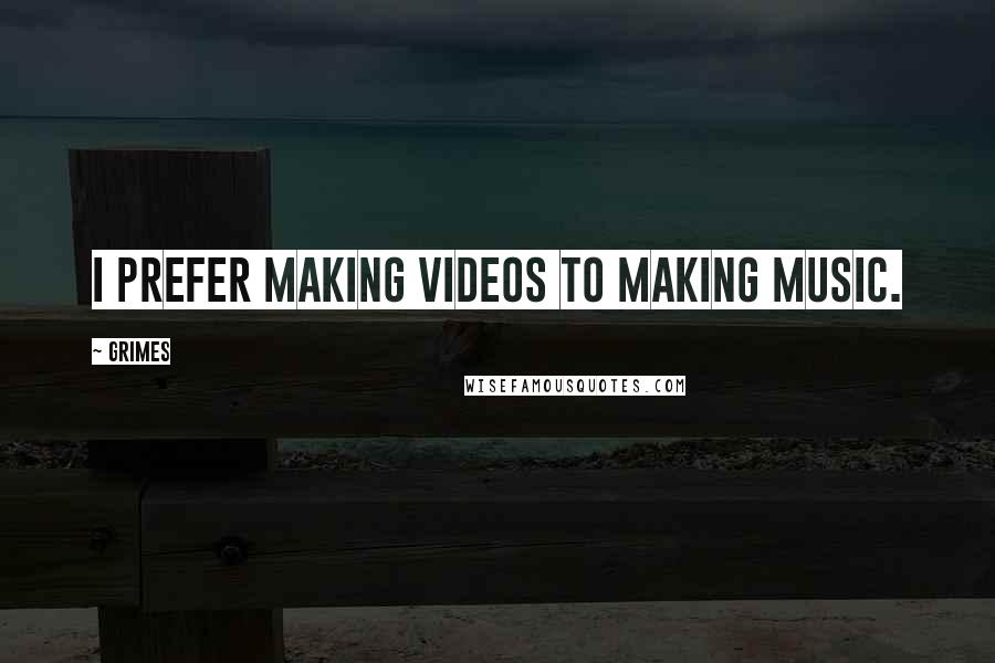 Grimes Quotes: I prefer making videos to making music.