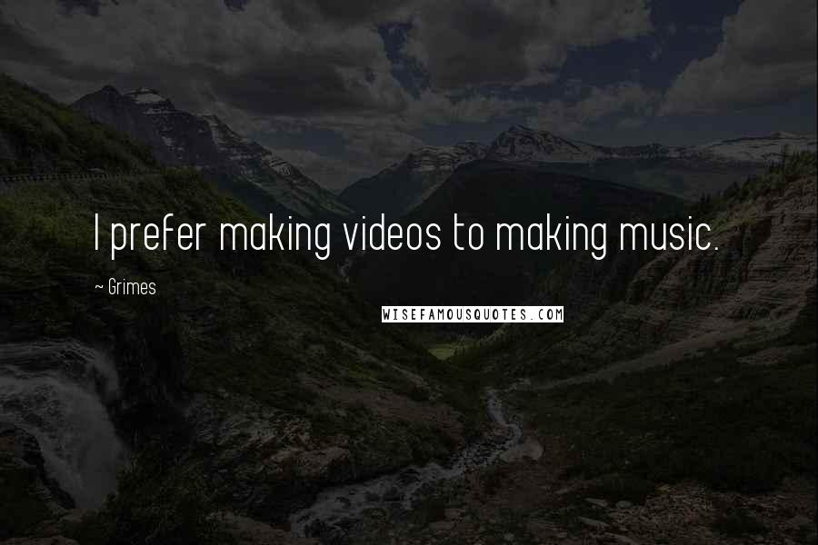 Grimes Quotes: I prefer making videos to making music.