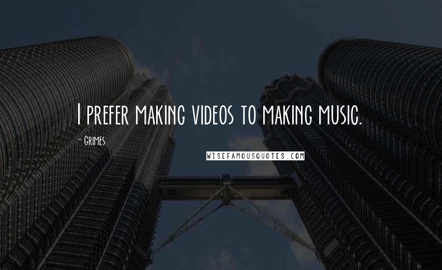 Grimes Quotes: I prefer making videos to making music.