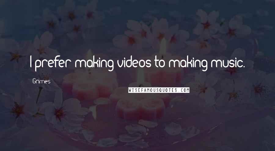 Grimes Quotes: I prefer making videos to making music.