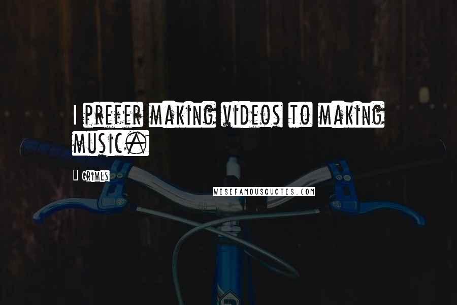 Grimes Quotes: I prefer making videos to making music.