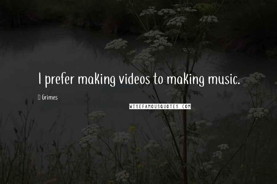 Grimes Quotes: I prefer making videos to making music.