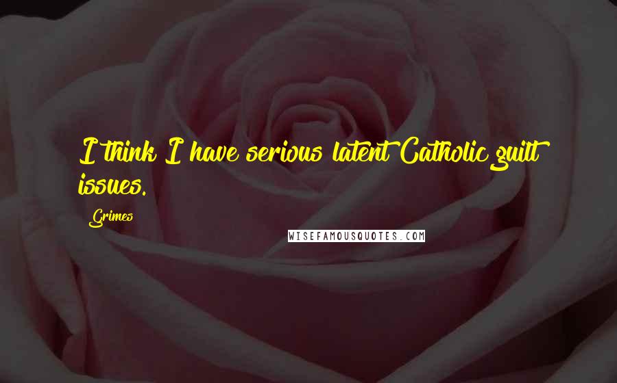 Grimes Quotes: I think I have serious latent Catholic guilt issues.
