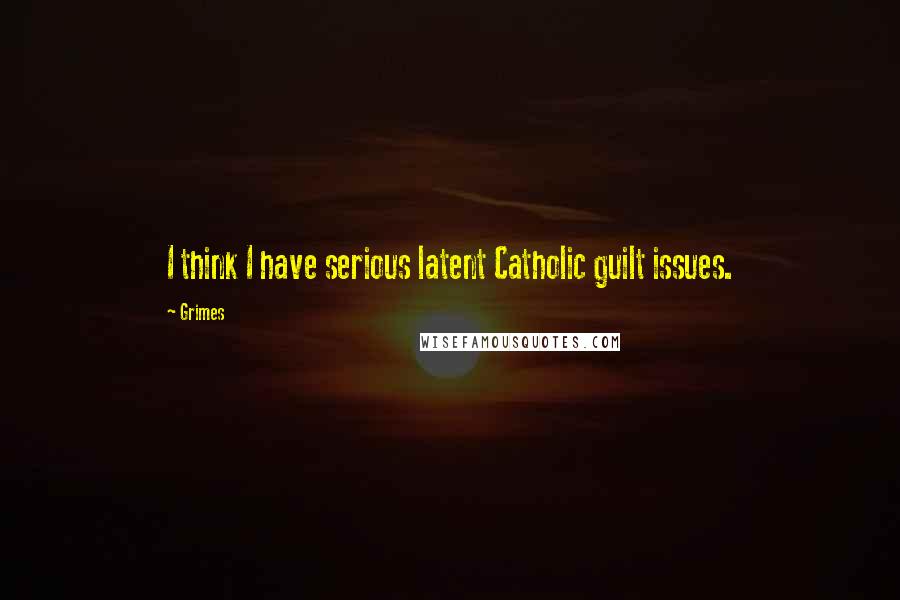 Grimes Quotes: I think I have serious latent Catholic guilt issues.